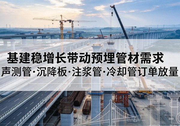 安定基建稳增长带动预埋监测管材需求，声测管、沉降板、注浆管订单持续放量