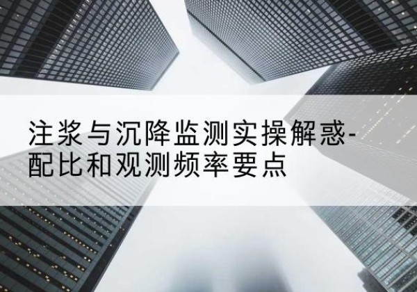 安定水泥浆配比不当会不会造成注浆管堵管？-注浆与沉降监测实操解惑-配比和观测频率要点
